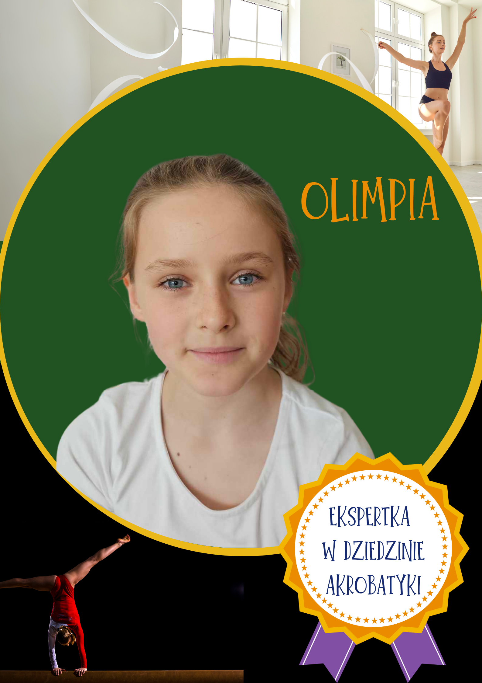 Dziewczynka o blond włosach i jasnej cerze, uśmiecha się do aparatu. Ma na sobie białą bluzkę. Na zielonym tle widnieje napis 'Olimpia'. W prawym dolnym rogu znajduje się odznaka z napisem 'Ekspertka w dziedzinie akrobatyki'. 