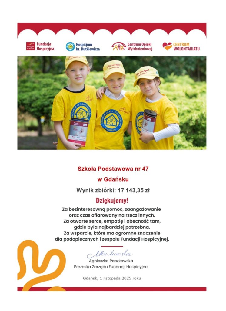 Trzy uśmiechnięte dzieci w koszulkach i czapkach z logo Hospicjum im. ks. E. Dutkiewicza w Gdańsku stoją razem na zewnątrz, trzymając puszki kwestarskie. Poniżej znajduje się podziękowanie od Fundacji Hospicyjnej dla Szkoły Podstawowej nr 47 w Gdańsku za zebranie 17 143,35 zł. Tekst dziękuje za bezinteresowną pomoc, zaangażowanie, empatię i wsparcie. Pod dedykacją widnieje podpis Agnieszki Paczkowskiej, prezeski zarządu Fundacji Hospicyjnej, oraz data: Gdańsk, 1 listopada 2025 roku.
