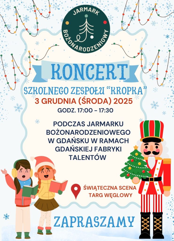 Plakat zapowiada świąteczny koncert szkolnego zespołu „Kropka”, który odbędzie się 3 grudnia 2025 roku podczas Jarmarku Bożonarodzeniowego w Gdańsku. Na plakacie znajdują się ilustracje dzieci śpiewających kolędy oraz żołnierzyka dziadka do orzechów, a także informacje o miejscu i godzinie wydarzenia.
